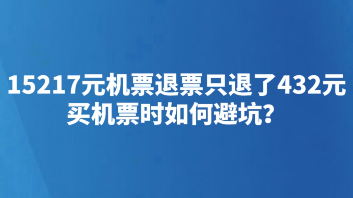 15217元机票退票只退了432元 买机票时如何避坑？