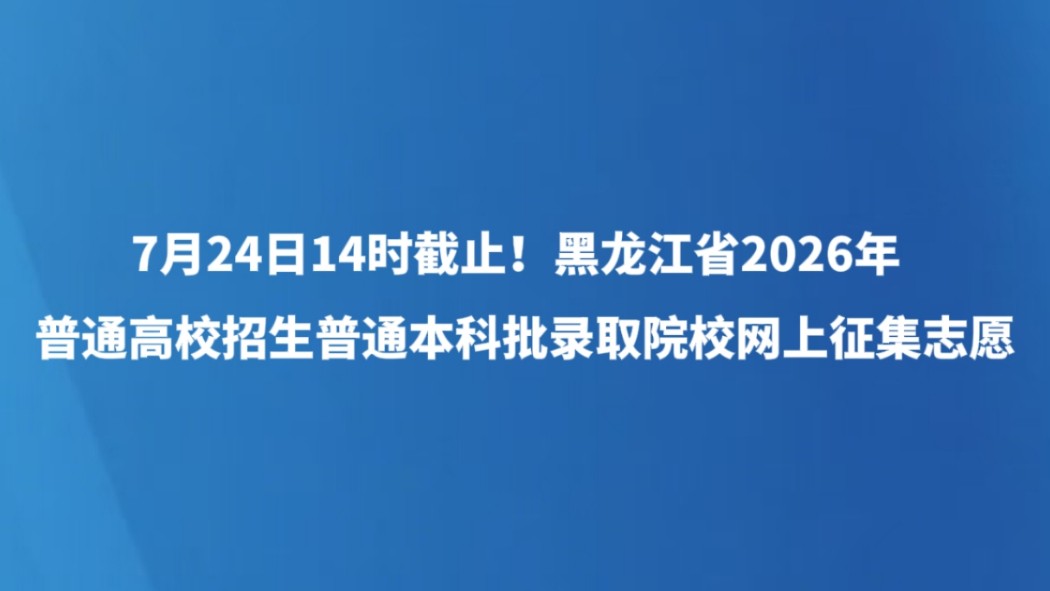 7月24日14时截止！黑龙江省2026年普通高校招生普通本科批录取院校网上征集志愿