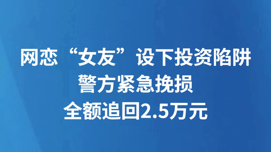 网恋“女友”设下投资陷阱警方紧急挽损全额追回2.5万元