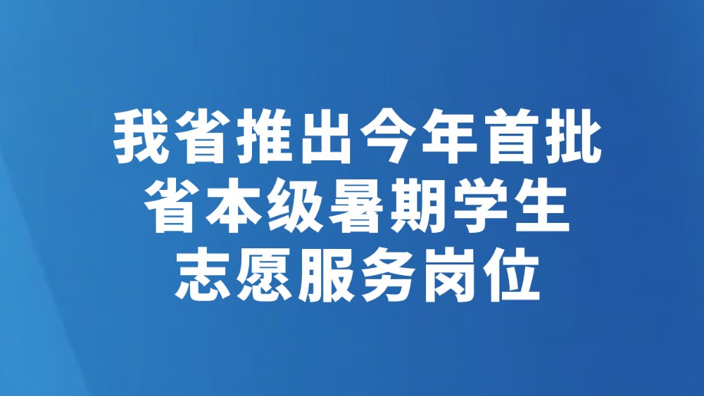 我省推出今年首批省本级暑期学生志愿服务岗位