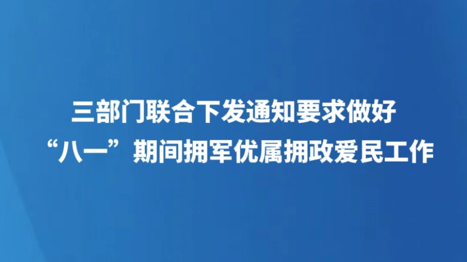 三部门联合下发通知要求做好“八一”期间拥军优属拥政爱民工作