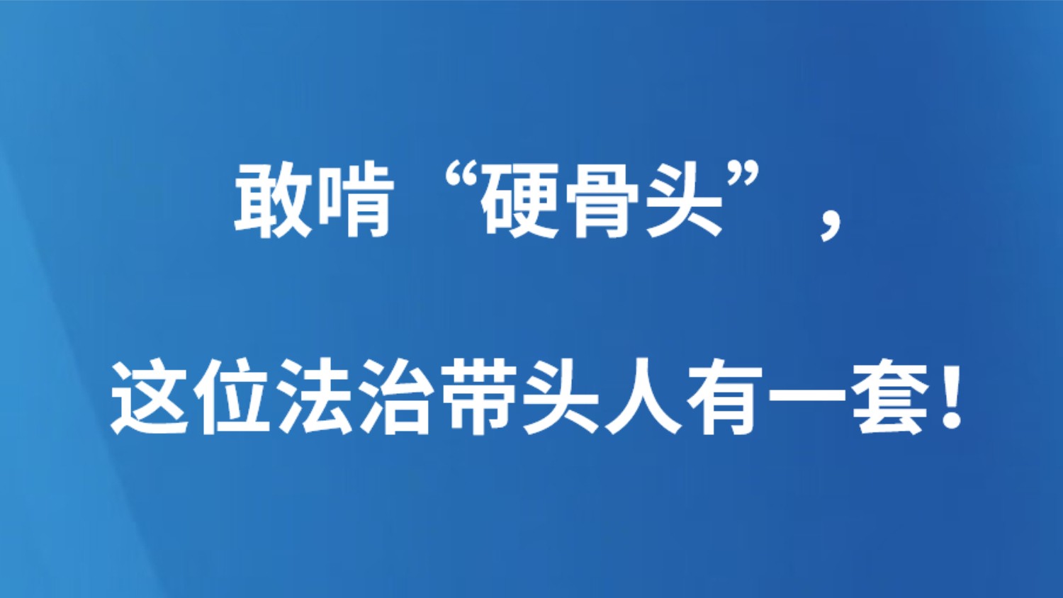 敢啃“硬骨头”，这位法治带头人有一套！
