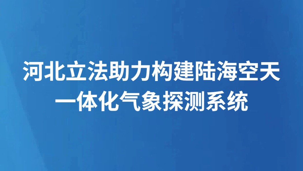 河北立法助力构建陆海空天一体化气象探测系统