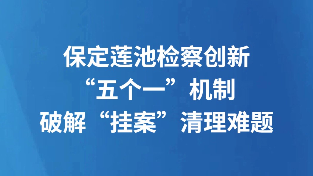 保定莲池检察创新“五个一”机制 破解“挂案”清理难题