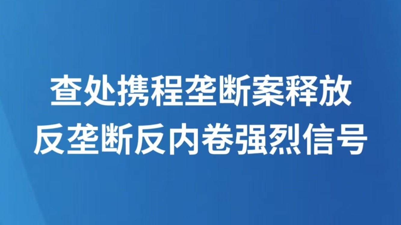 查处携程垄断案释放反垄断反内卷强烈信号