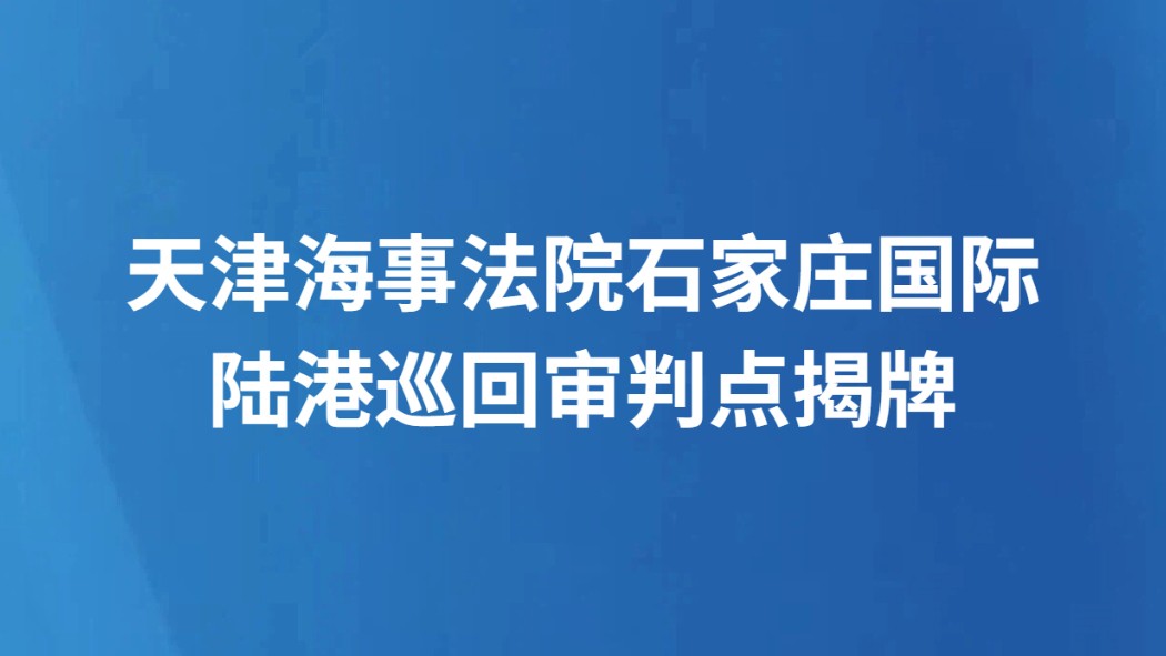 天津海事法院石家庄国际陆港巡回审判点揭牌