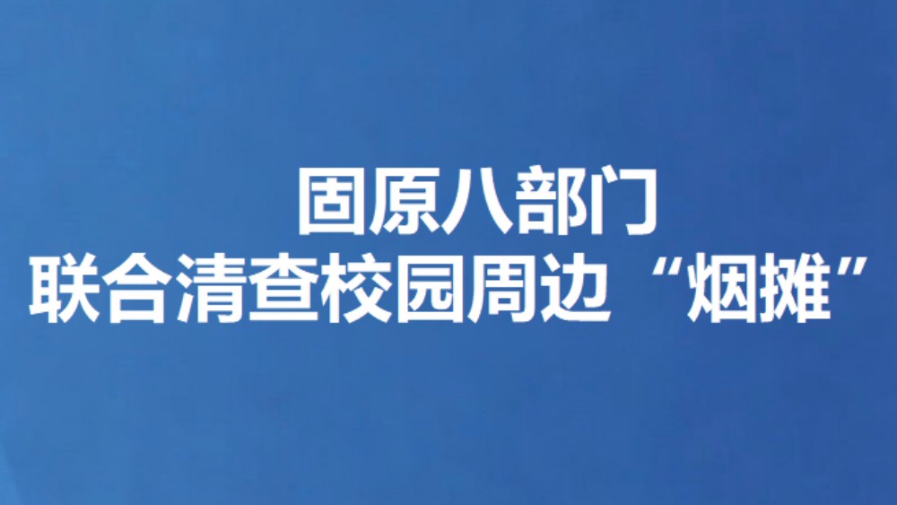 固原八部门联合清查校园周边“烟摊”