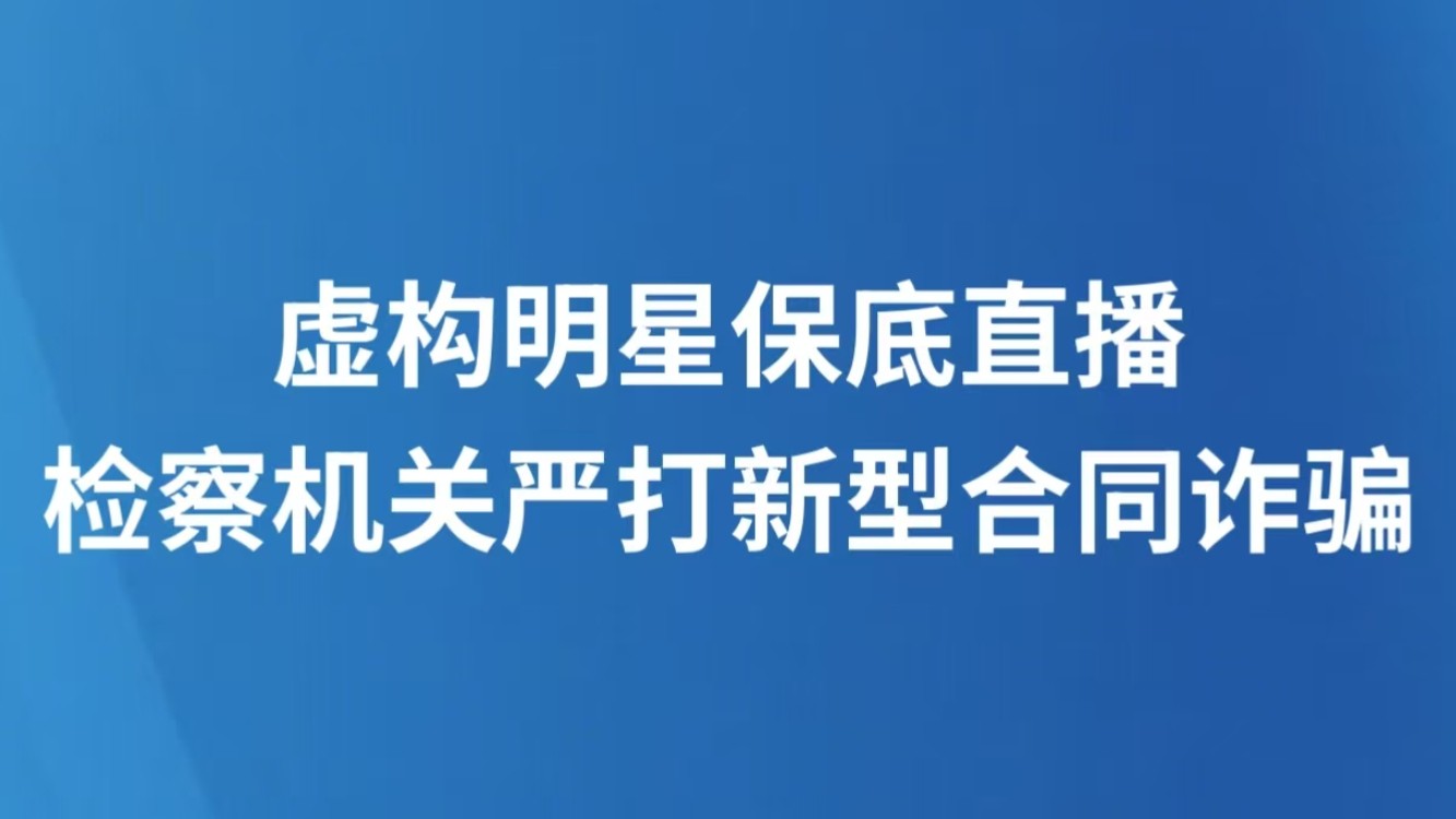虚构明星保底直播 检察机关严打新型合同诈骗