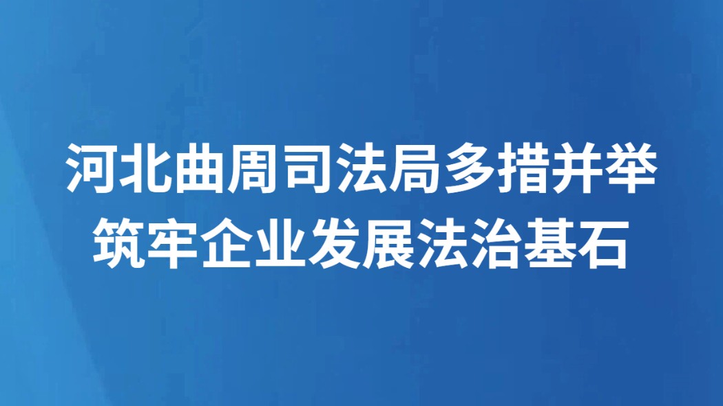 河北曲周司法局多措并举筑牢企业发展法治基石