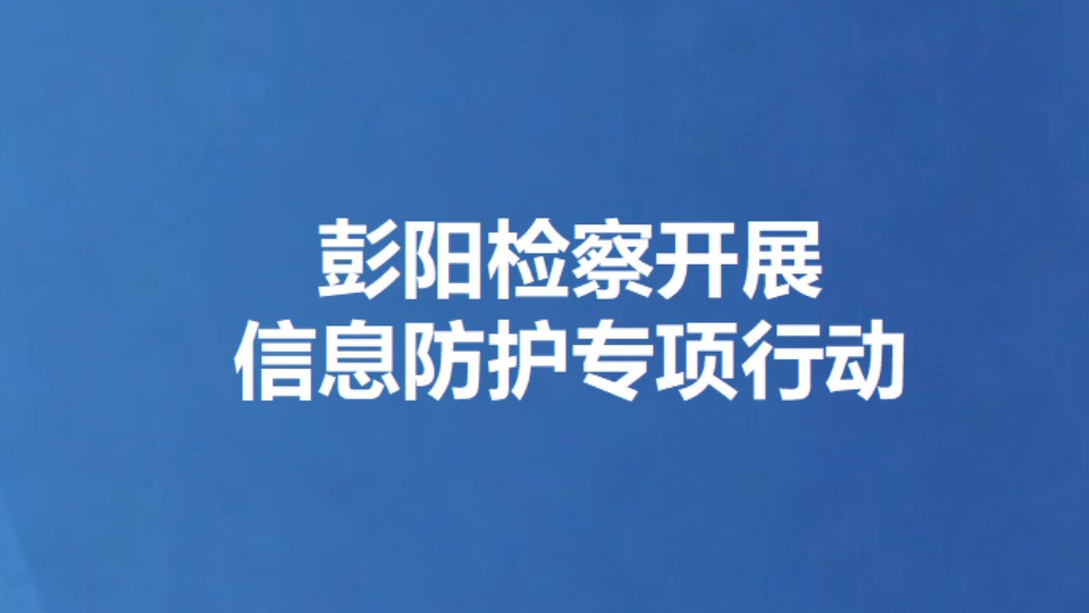 彭阳检察开展信息防护专项行动