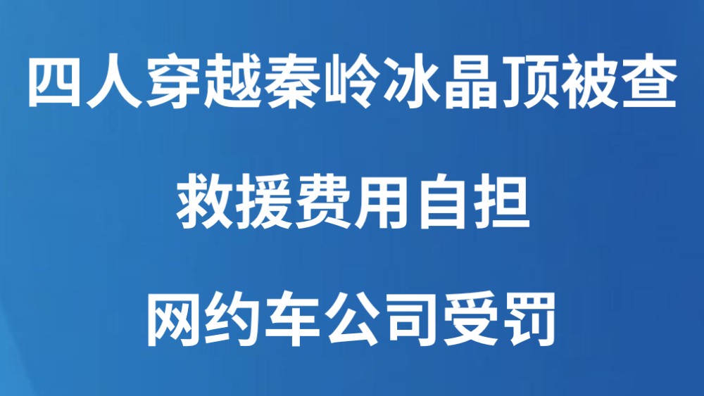 四人穿越秦岭冰晶顶被查，救援费用自担、网约车公司受罚