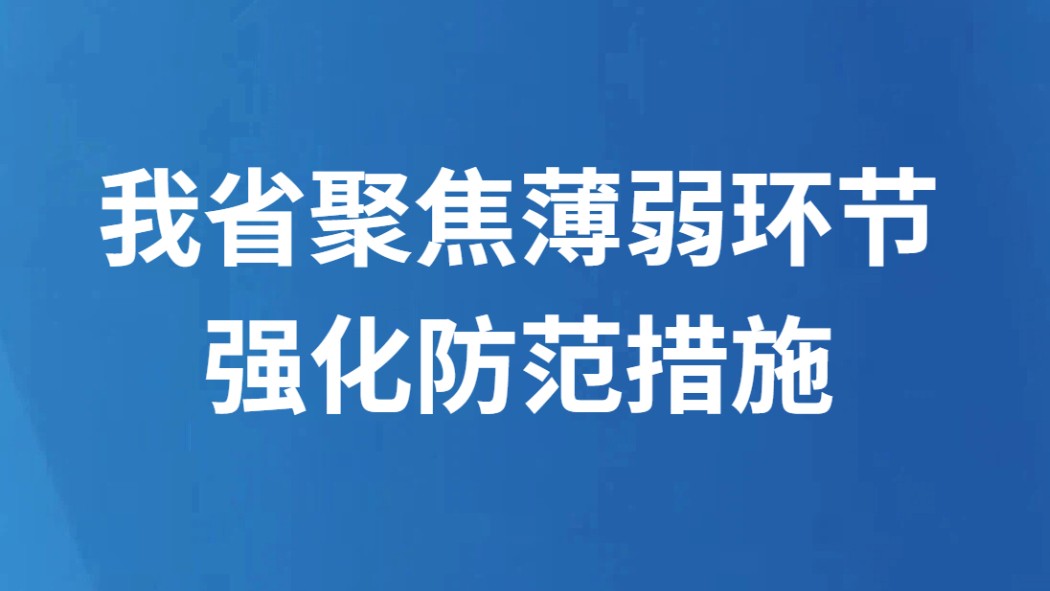 我省聚焦薄弱环节强化防范措施