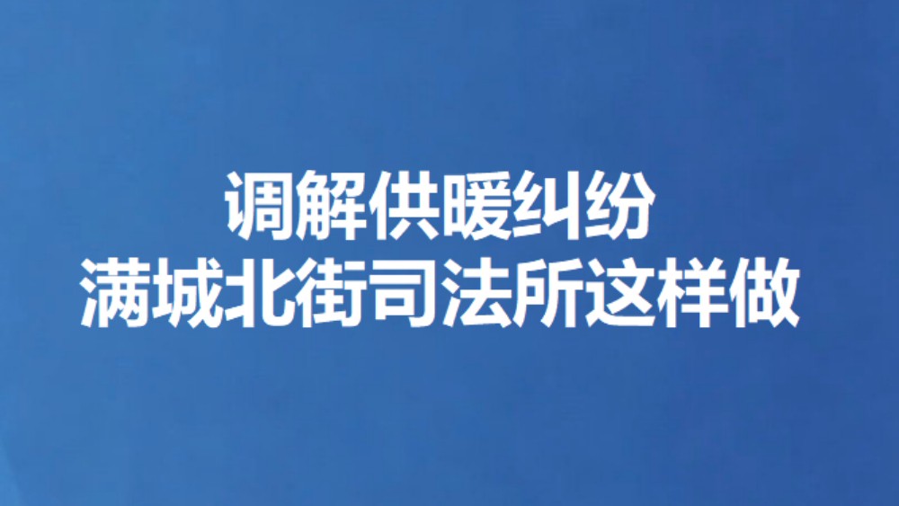调解供暖纠纷 满城北街司法所这样做