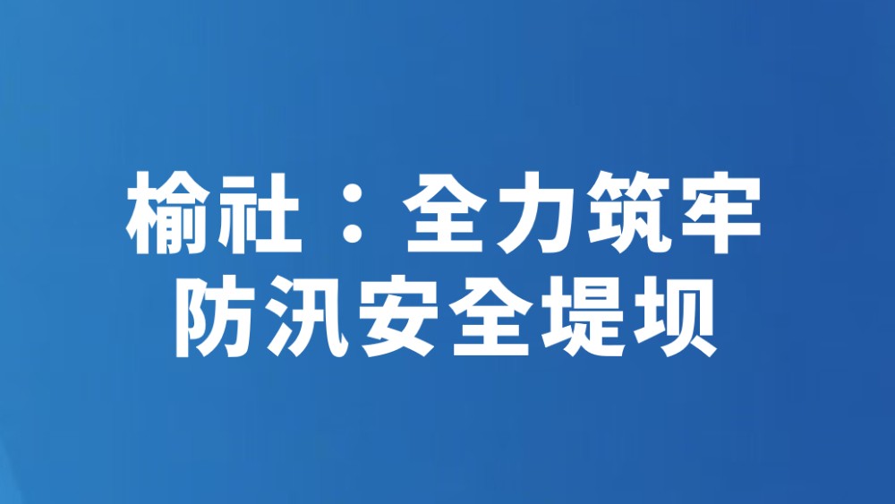榆社：全力筑牢防汛安全堤坝