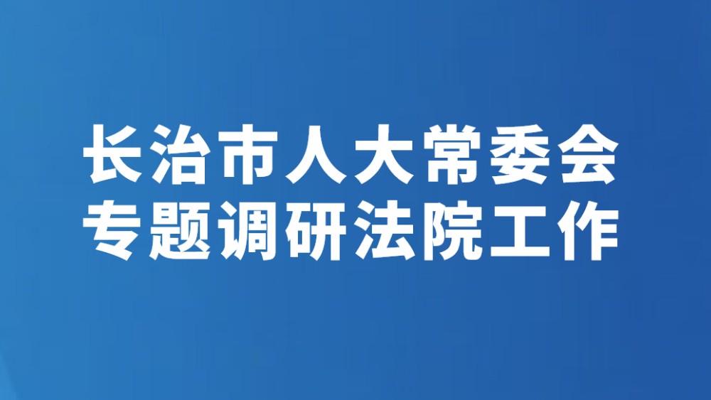 长治市人大常委会专题调研法院工作