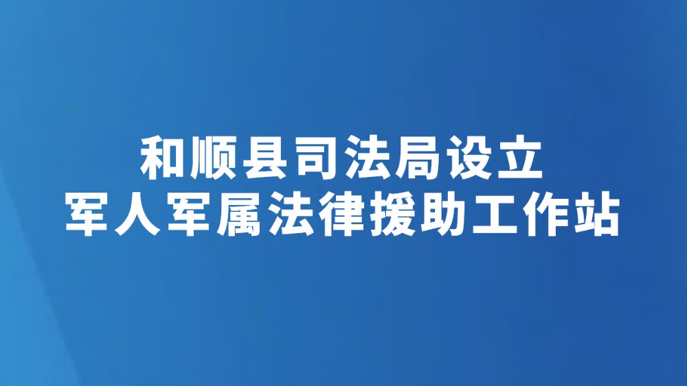 和顺县司法局设立军人军属法律援助工作站