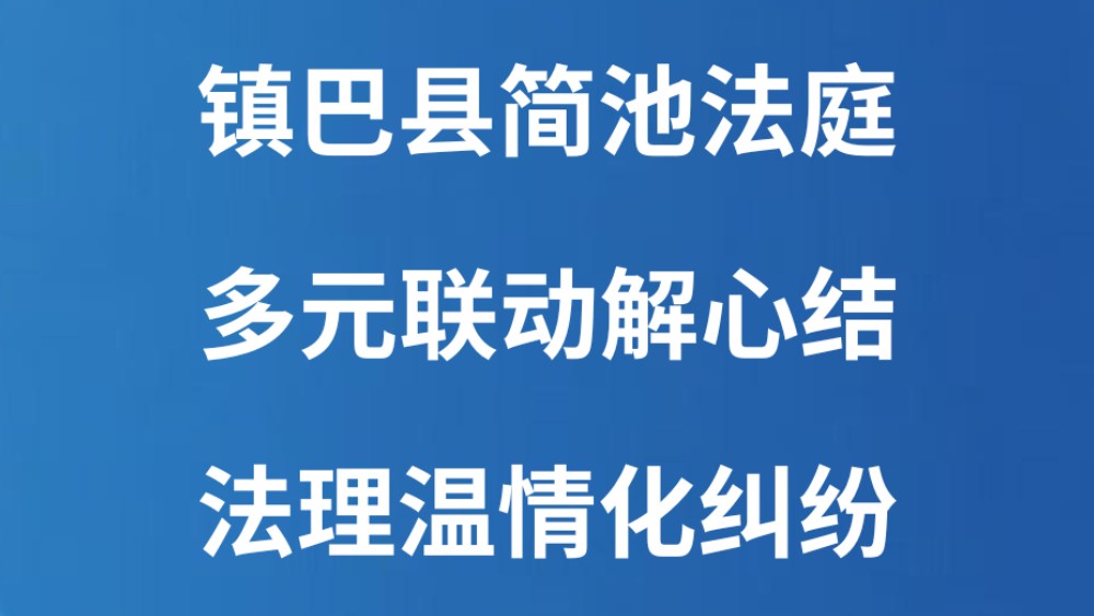 镇巴县简池法庭：多元联动解心结 法理温情化纠纷