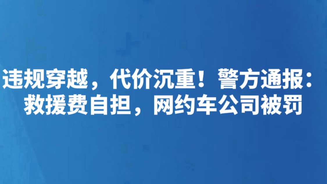 违规穿越，代价沉重！警方通报：救援费自担，网约车公司被罚