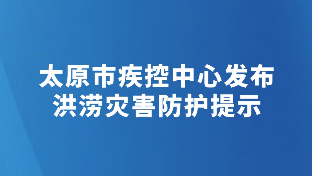 太原市疾控中心发布洪涝灾害防护提示