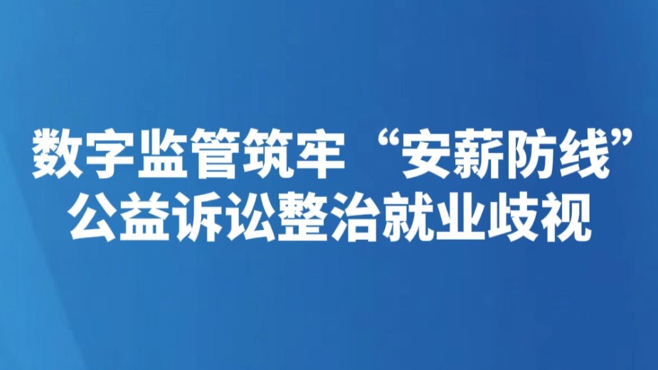 数字监管筑牢“安薪防线” 公益诉讼整治就业歧视