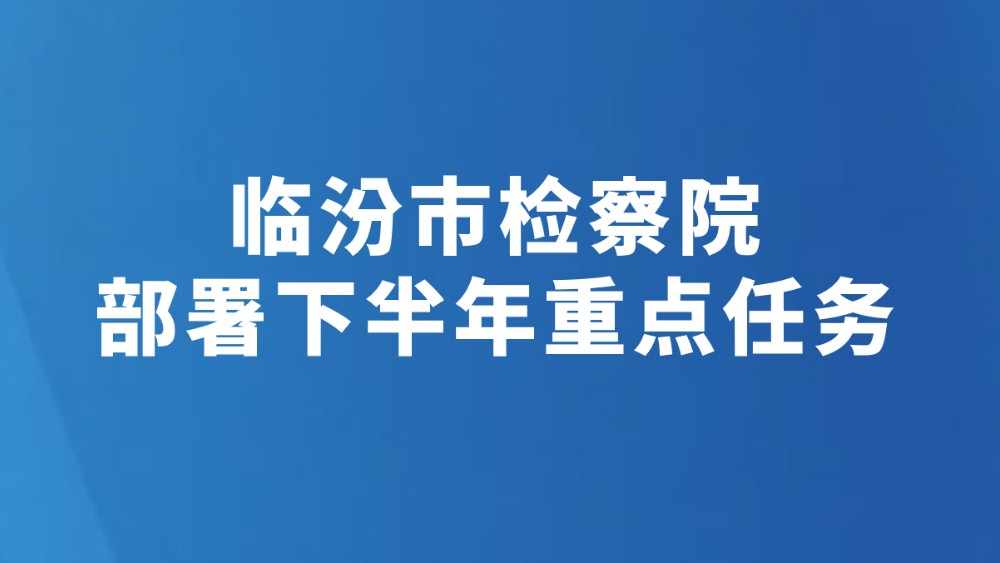 临汾市检察院部署下半年重点任务