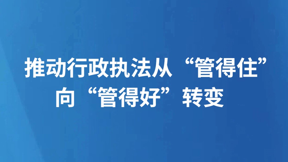 推动行政执法从“管得住”向“管得好”转变
