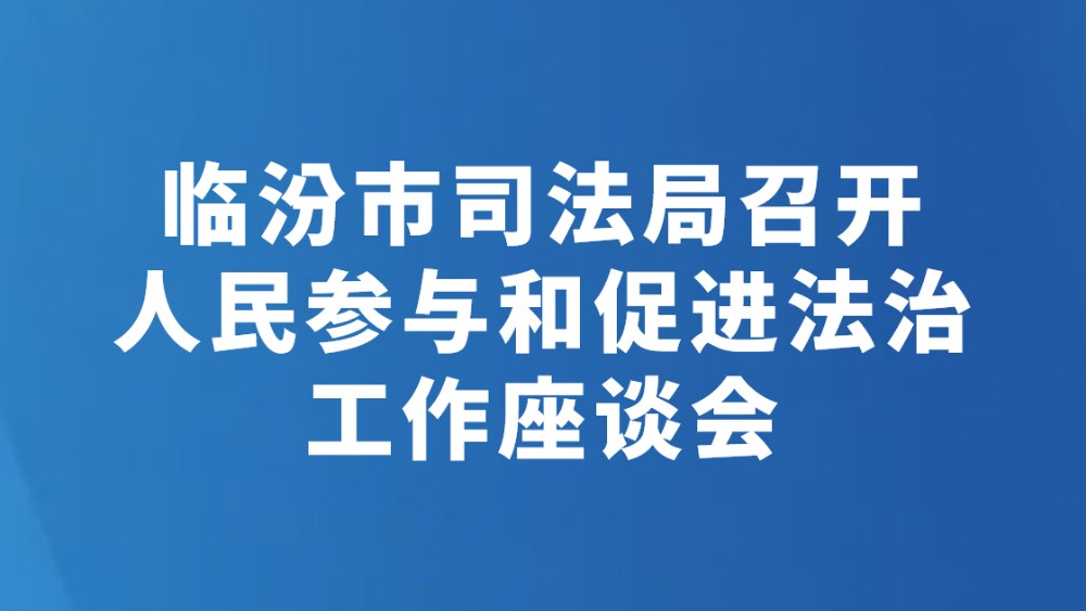 临汾市司法局召开人民参与和促进法治工作座谈会
