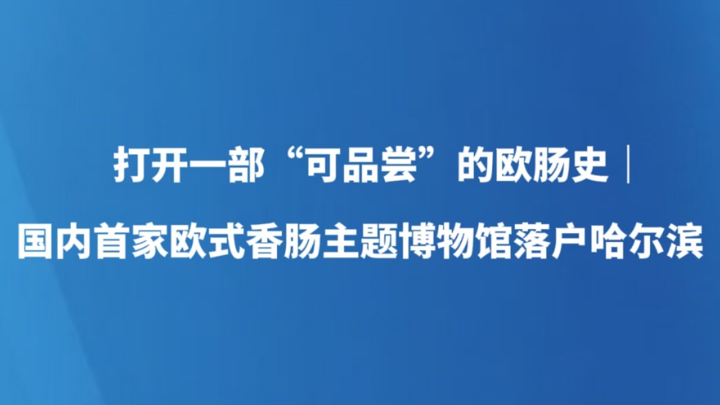 打开一部“可品尝”的欧肠史｜国内首家欧式香肠主题博物馆落户哈尔滨