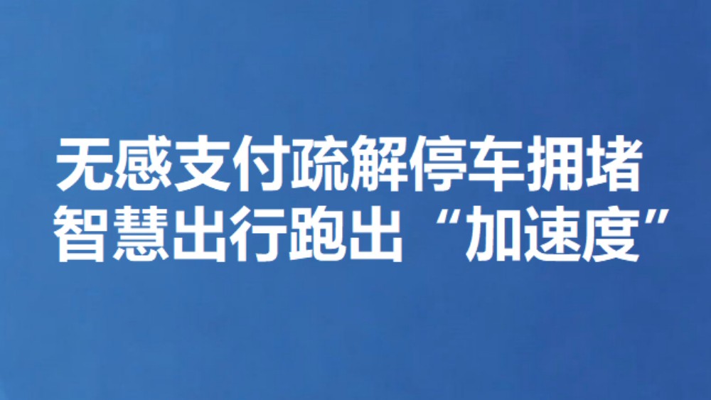 无感支付疏解停车拥堵 智慧出行跑出“加速度”