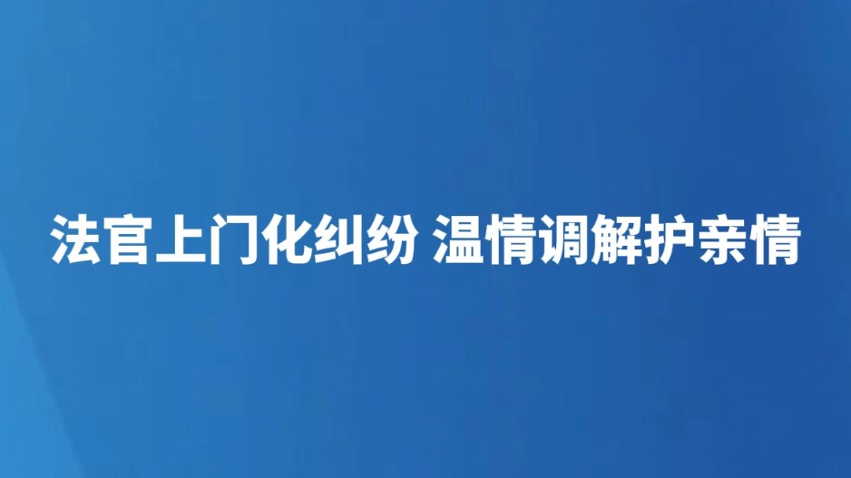 法官上门化纠纷 温情调解护亲情