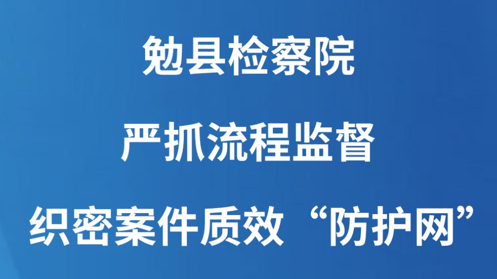 勉县检察院：严抓流程监督 织密案件质效“防护网”