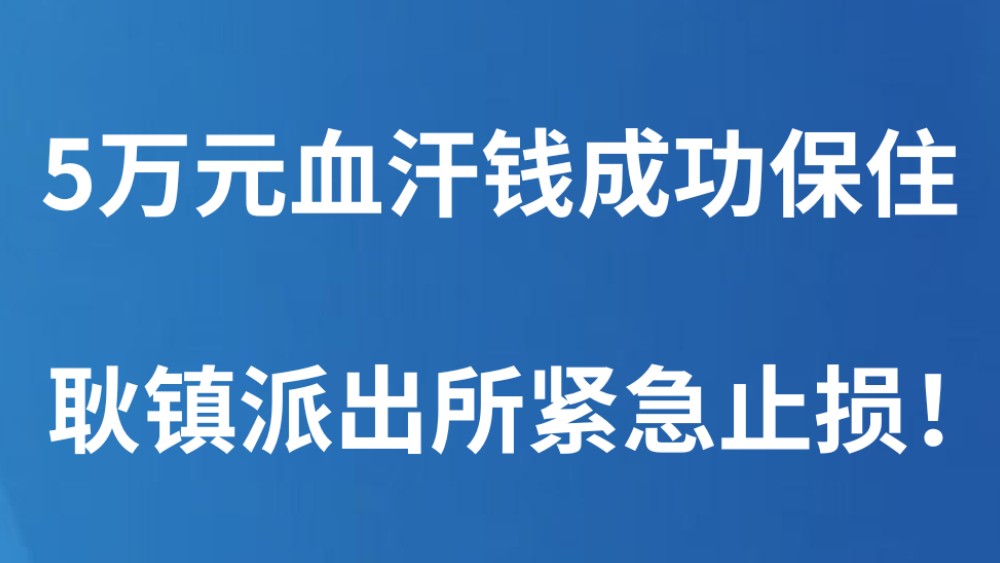 5万元血汗钱成功保住耿镇派出所紧急止损！