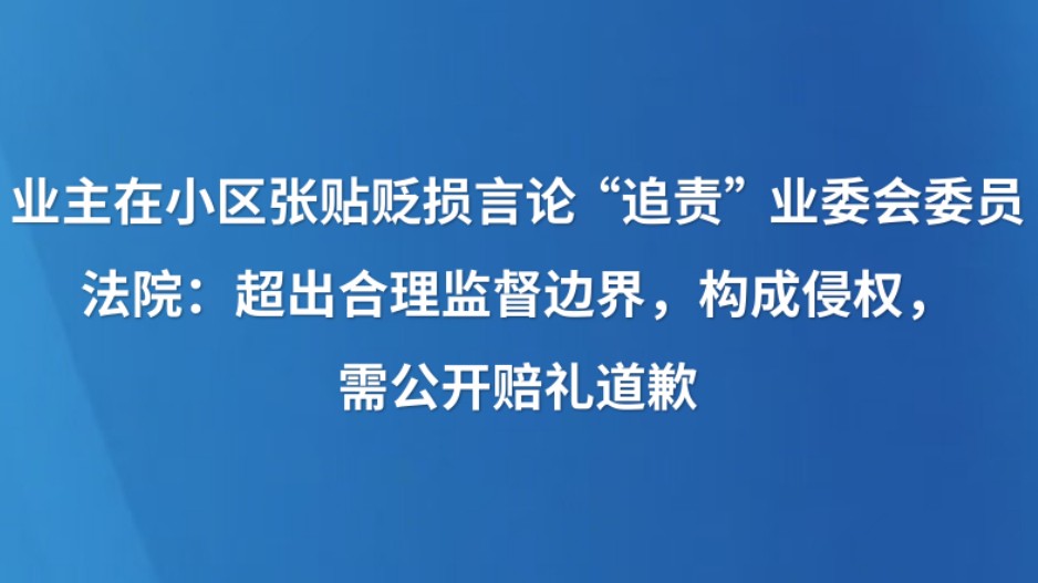 业主在小区张贴贬损言论“追责”业委会委员 法院：超出合理监督边界，构成侵权，需公开赔礼道歉
