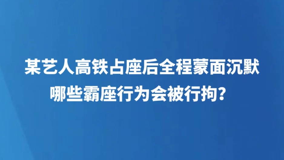 某艺人高铁占座后全程蒙面沉默，哪些霸座行为会被行拘？