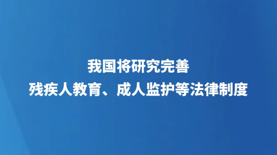 我国将研究完善残疾人教育、成人监护等法律制度