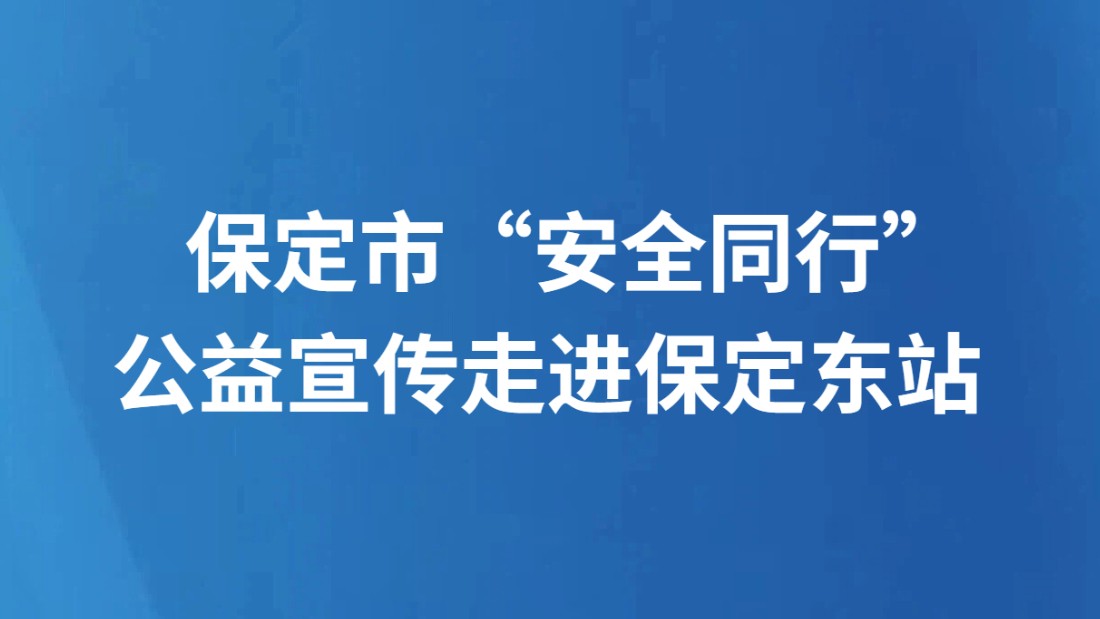 保定市“安全同行” 公益宣传走进保定东站