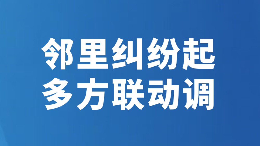邻里纠纷起 多方联动调