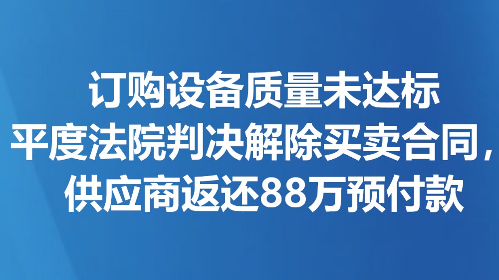 订购设备质量未达标 平度法院判决解除买卖合同，供应商返还88万预付款