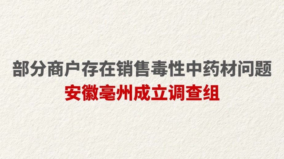 部分商户存在销售毒性中药材问题 安徽亳州成立调查组