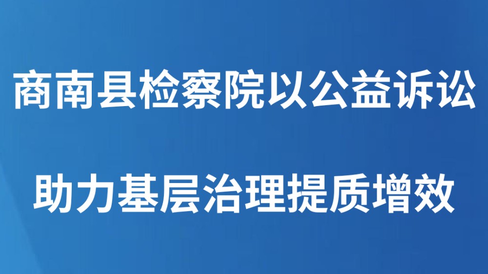商南县检察院以公益诉讼助力基层治理提质增效