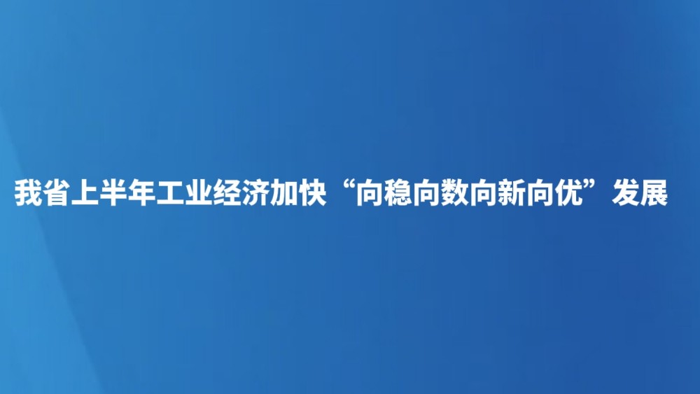 我省上半年工业经济加快“向稳向数向新向优”发展