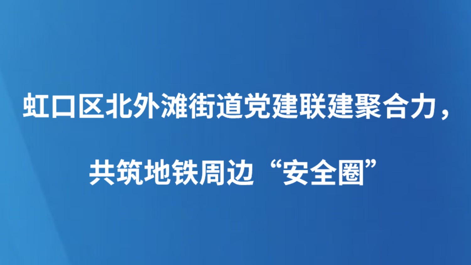 虹口区北外滩街道党建联建聚合力，共筑地铁周边“安全圈”