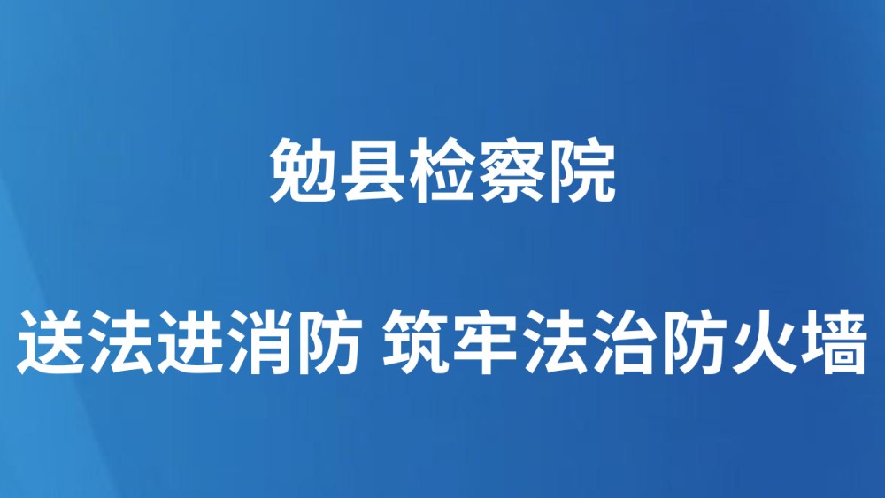 勉县检察院：送法进消防 筑牢法治防火墙
