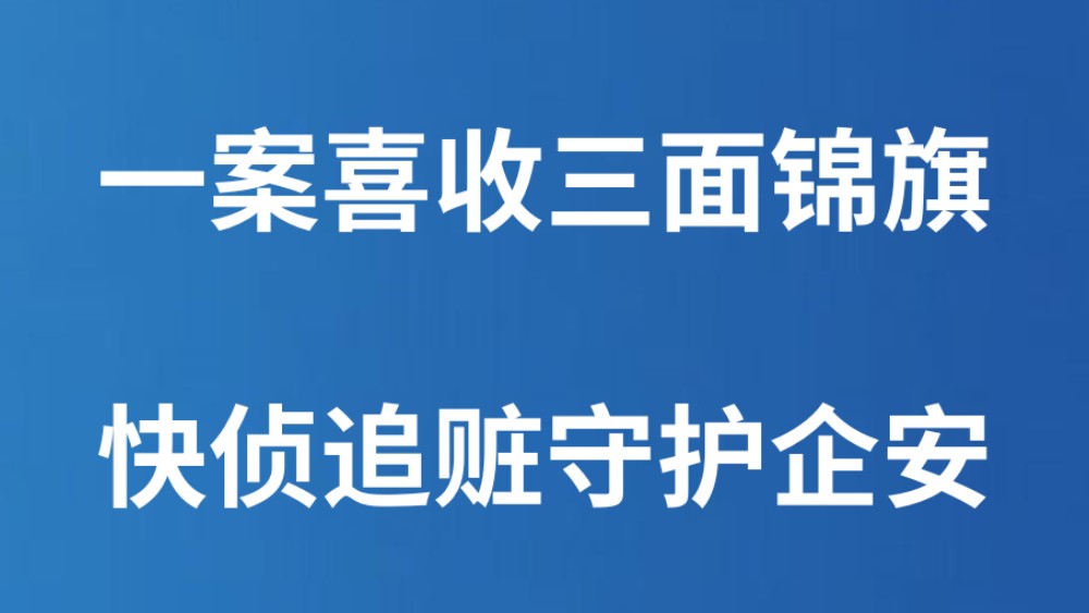 一案喜收三面锦旗 快侦追赃守护企安