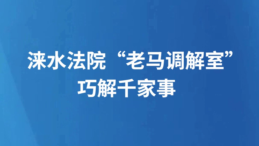 涞水法院“老马调解室”巧解千家事