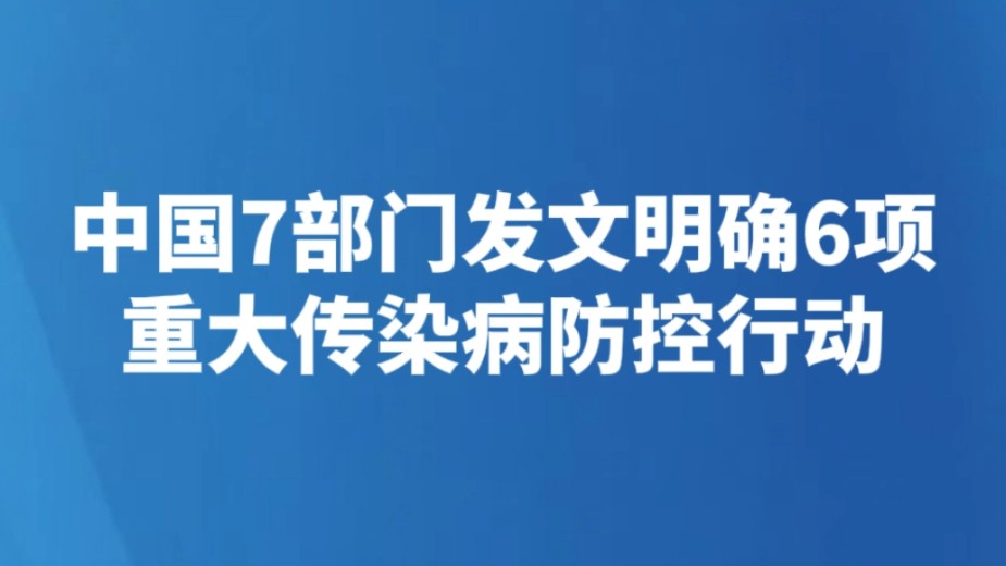 中国7部门发文明确6项重大传染病防控行动