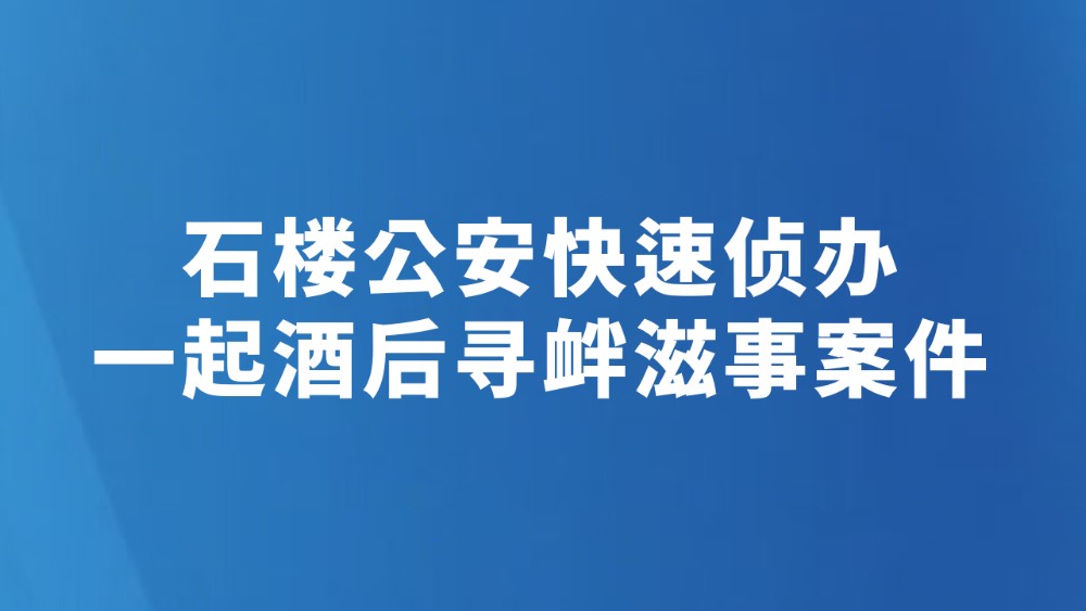 石楼公安快速侦办一起酒后寻衅滋事案件