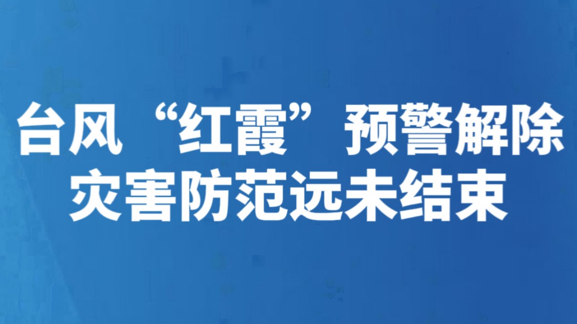 台风“红霞”预警解除 灾害防范远未结束