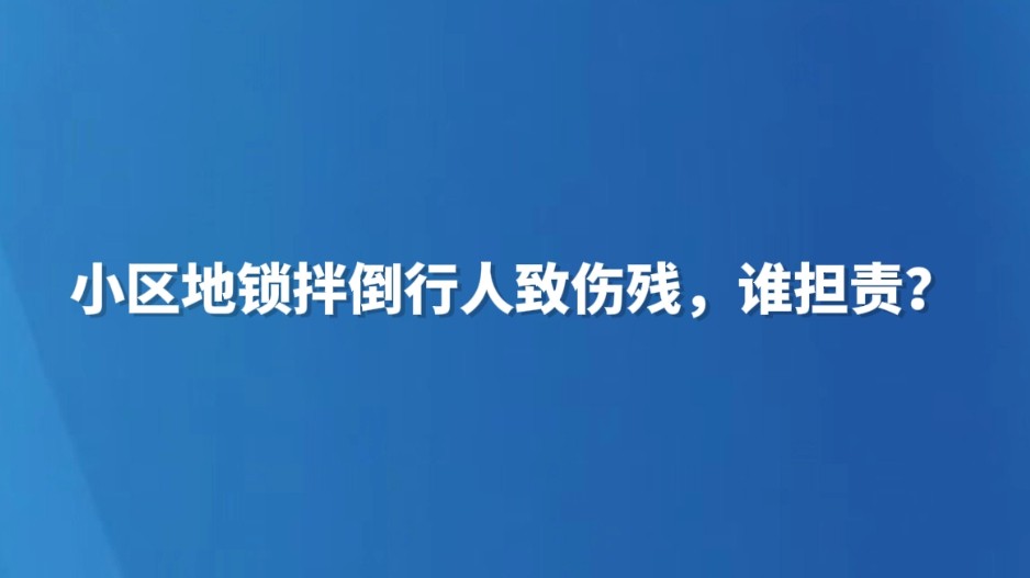 小区地锁绊倒行人致伤残，谁担责？