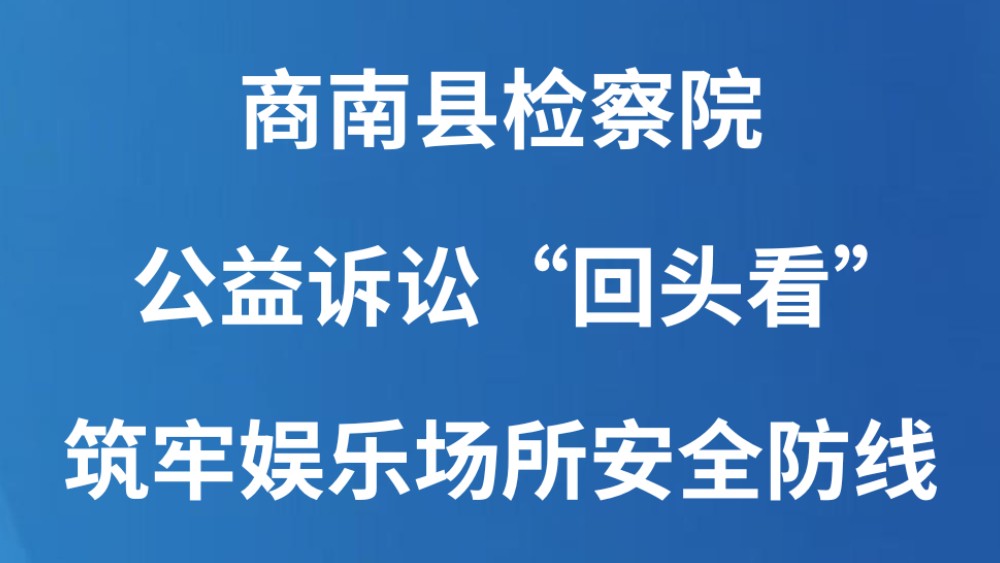 商南县检察院：公益诉讼“回头看” 筑牢娱乐场所安全防线